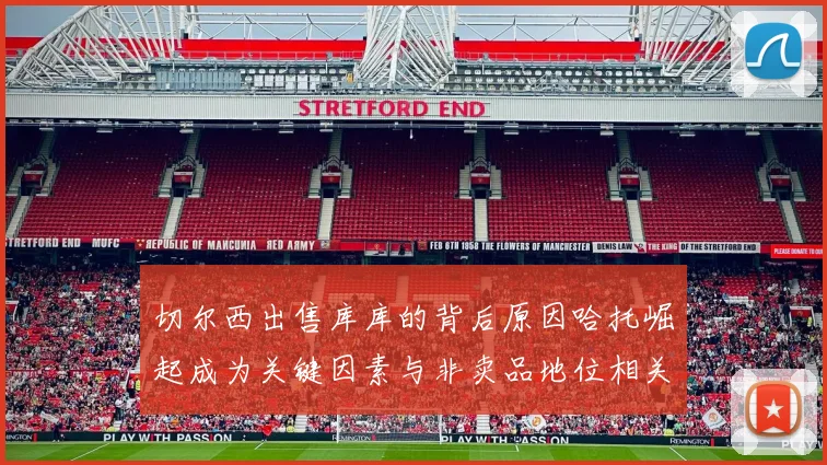 切尔西出售库库的背后原因哈托崛起成为关键因素与非卖品地位相关