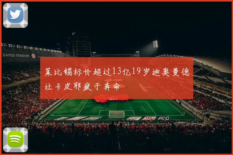 莱比锡标价超过13亿19岁迪奥曼德让卡皮耶疲于奔命