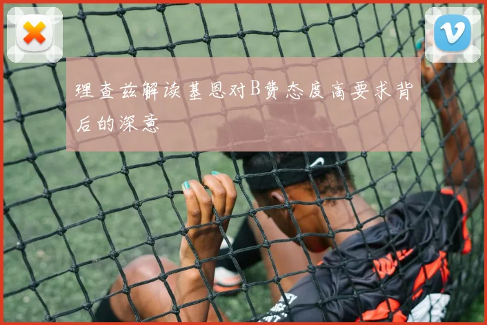理查兹解读基恩对B费态度高要求背后的深意