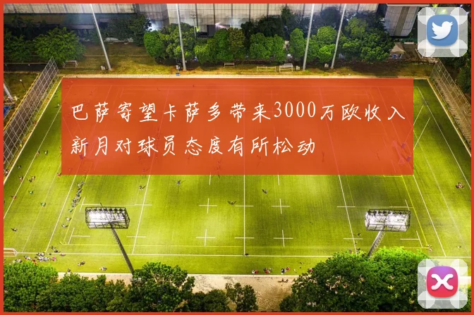 巴萨寄望卡萨多带来3000万欧收入新月对球员态度有所松动