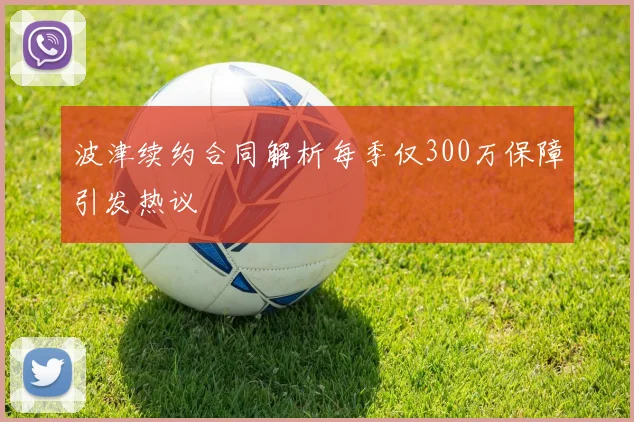 波津续约合同解析每季仅300万保障引发热议